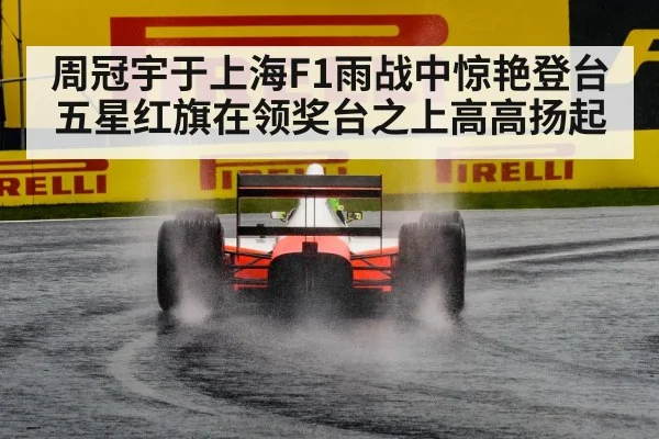 周冠宇于上海F1雨战中惊艳登台五星红旗在领奖台之上高高扬起